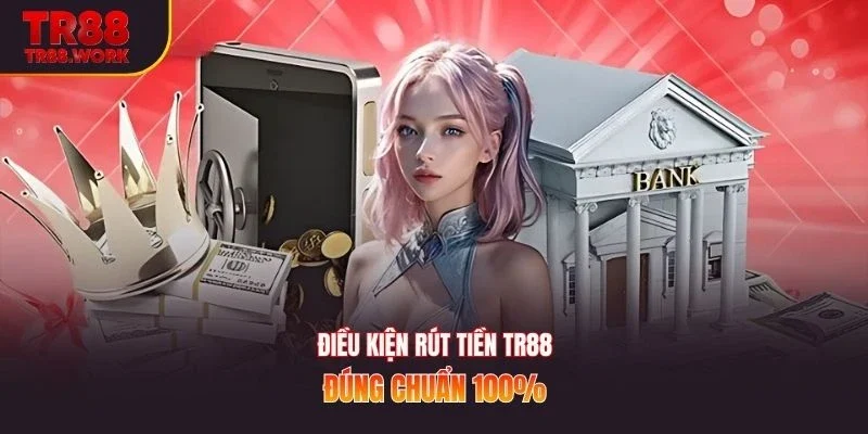 Điều kiện rút tiền TR88 đúng chuẩn 100%