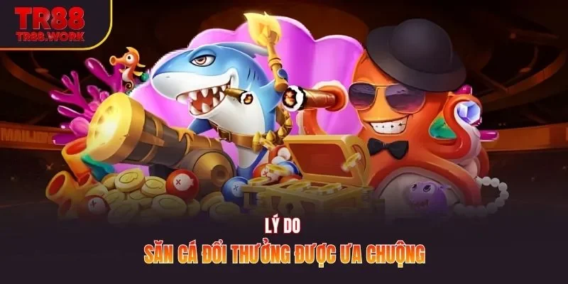 Lý do săn cá đổi thưởng được ưa chuộng